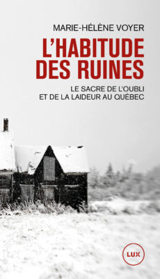 Image L'habitude des ruines : le sacre de lʹoubli et de la laideur au Québec
