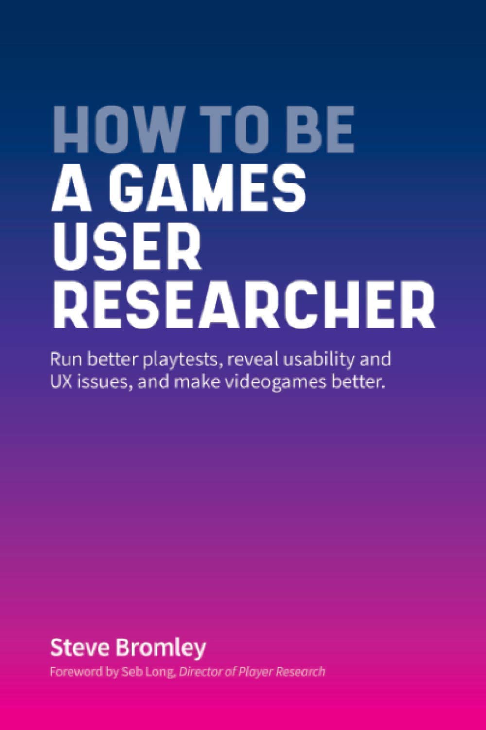 Image How to be a games user researcher : run better playtests, reveal usability and UX issues, and make games better