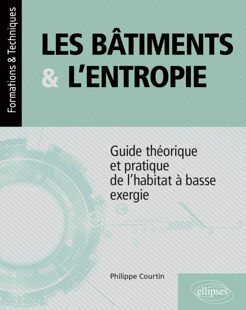Image Les bâtiments et l'entropie : guide théorique et pratique de l'habitat à basse exergie : application de quatre principes environnementaux contre le gaspillage des ressources